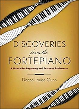 Discoveries From The Fortepiano: A Manual For Beginners And Seasoned Performers