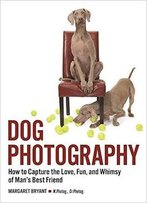 Dog Photography: How To Capture The Love, Fun, And Whimsy Of Man's Best Friend