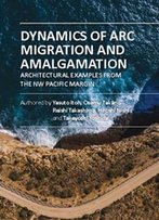 Dynamics Of Arc Migration And Amalgamation: Architectural Examples From The Nw Pacific Margin By Yasuto Itoh, Et Al.