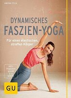 Dynamisches Faszien-Yoga: Für Einen Elastischen, Straffen Körper