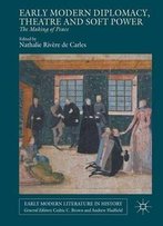 Early Modern Diplomacy, Theatre And Soft Power: The Making Of Peace (Early Modern Literature In History)