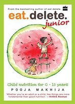 Eat Delete Junior: Child Nutrition For Zero To Fifteen Years