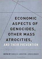 Economic Aspects Of Genocides, Other Mass Atrocities, And Their Prevention