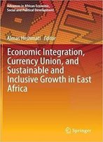 Economic Integration, Currency Union, And Sustainable And Inclusive Growth In East Africa