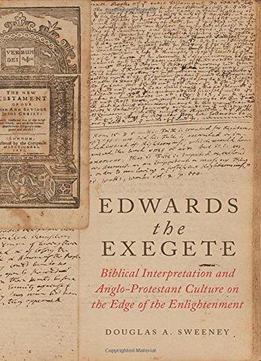Edwards The Exegete: Biblical Interpretation And Anglo-protestant Culture On The Edge Of The Enlightenment