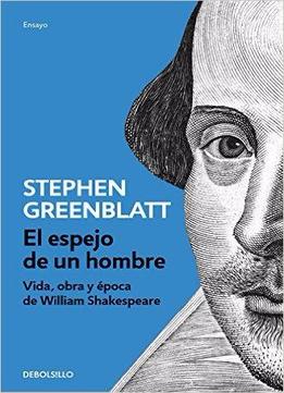 El Espejo De Un Hombre: Vida, Obra Y Época De William Shakespeare - Stephen Greenblatt