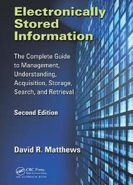 Electronically Stored Information : The Complete Guide To Management, Understanding, Acquisition, Storage, Search