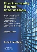 Electronically Stored Information : The Complete Guide To Management, Understanding, Acquisition, Storage, Search