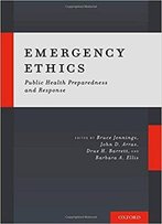 Emergency Ethics: Public Health Preparedness And Response