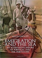 Emigration And The Sea: An Alternative History Of Portugal And The Portuguese