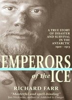 Emperors Of The Ice: A True Story Of Disaster And Survival In The Antarctic, 1910-13