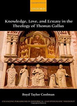 Eternally Spiraling Into God: Knowledge, Love, And Ecstasy In The Theology Of Thomas Gallus
