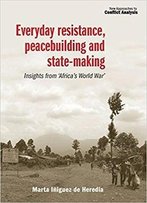 Everyday Resistance, Peacebuilding And State-Making: Insights From 'Africa's World War' (New Approaches To Conflict Analysis Mu