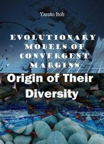 Evolutionary Models Of Convergent Margins: Origin Of Their Diversity Ed. By Yasuto Itoh