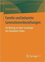 Familie Und Belastete Generationenbeziehungen: Ein Beitrag Zu Einer Soziologie Des Familialen Feldes