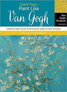 Fantastic Forgeries: Paint Like Van Gogh: A Step-by-step Course To Painting Van Gogh's Classic Artworks