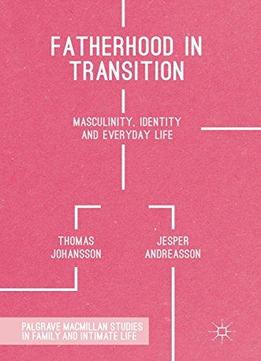 Fatherhood In Transition: Masculinity, Identity And Everyday Life (palgrave Macmillan Studies In Family And Intimate Life)