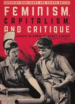 Feminism, Capitalism, And Critique: Essays In Honor Of Nancy Fraser