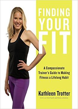 Finding Your Fit: A Compassionate Trainer’s Guide To Making Fitness A Lifelong Habit