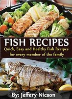 Fish Recipes: Quick, Easy And Healthy Fish Recipes For Every Member Of The Family