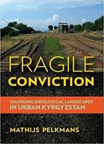 Fragile Conviction: Changing Ideological Landscapes In Urban Kyrgyzstan