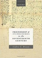 Friendship And Its Discourses In The Seventeenth Century