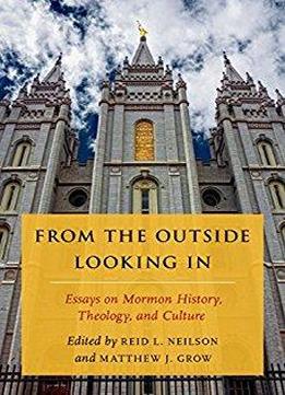 From The Outside Looking In: Essays On Mormon History, Theology, And Culture