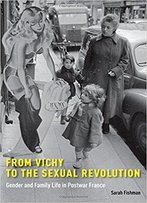 From Vichy To The Sexual Revolution: Gender And Family Life In Postwar France