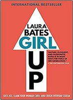 Girl Up: Kick Ass, Claim Your Woman Card, And Crush Everyday Sexism