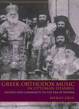 Greek Orthodox Music In Ottoman Istanbul: Nation And Community In The Era Of Reform