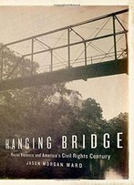Hanging Bridge: Racial Violence And America's Civil Rights Century