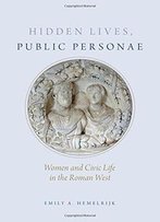 Hidden Lives, Public Personae: Women And Civic Life In The Roman West