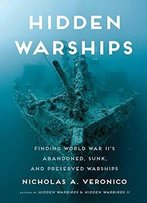 Hidden Warships: Finding World War Ii's Abandoned, Sunk, And Preserved Warships