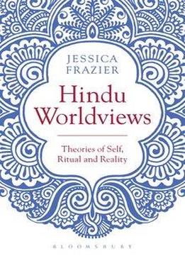 Hindu Worldviews: Theories Of Self, Ritual And Reality
