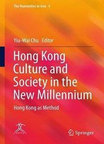 Hong Kong Culture And Society In The New Millennium: Hong Kong As Method (The Humanities In Asia)
