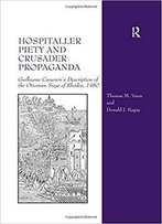 Hospitaller Piety And Crusader Propaganda: Guillaume Caoursin's Description Of The Ottoman Siege Of Rhodes, 1480