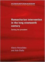 Humanitarian Intervention In The Long Nineteenth Century: Setting The Precedent (Humanitarianism Key Debates And New Approaches