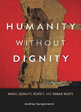 Humanity Without Dignity: Moral Equality, Respect, And Human Rights