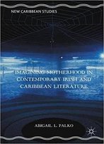 Imagining Motherhood In Contemporary Irish And Caribbean Literature