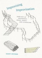 Improvising Improvisation: From Out Of Philosophy, Music, Dance, And Literature