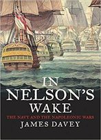 In Nelson's Wake: The Navy And The Napoleonic Wars