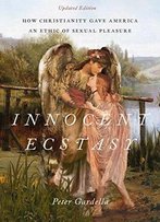 Innocent Ecstasy, Updated Edition: How Christianity Gave America An Ethic Of Sexual Pleasure