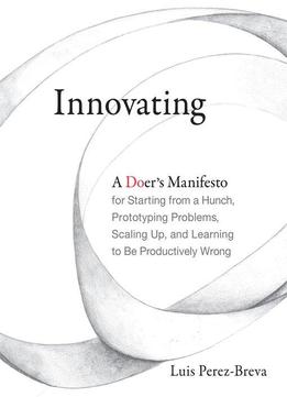 Innovating: A Doer's Manifesto For Starting From A Hunch, Prototyping Problems, Scaling Up, And Learning To Be Productively