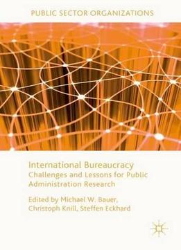 International Bureaucracy: Challenges And Lessons For Public Administration Research (public Sector Organizations)