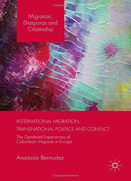 International Migration, Transnational Politics And Conflict: The Gendered Experiences Of Colombian Migrants In Europe