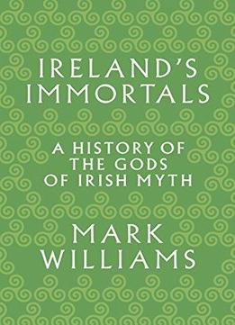 Ireland's Immortals: A History Of The Gods Of Irish Myth
