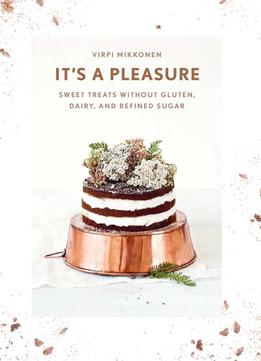 It's A Pleasure: Sweet Treats Without Gluten, Dairy, And Refined Sugar