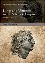 Kings And Usurpers In The Seleukid Empire: The Men Who Would Be King