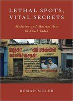 Lethal Spots, Vital Secrets: Medicine And Martial Arts In South India