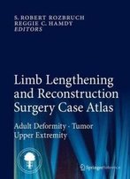 Limb Lengthening And Reconstruction Surgery Case Atlas: Adult Deformity  Tumor  Upper Extremity